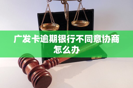 广发卡逾期银行不同意协商怎么办