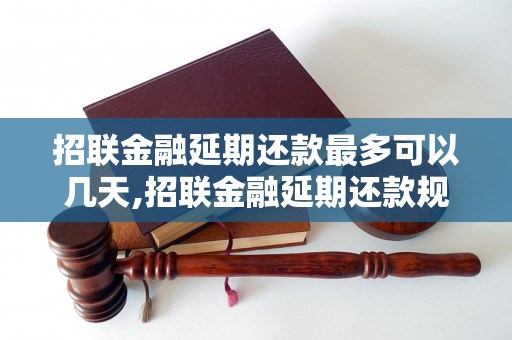 招联金融延期还款最多可以几天,招联金融延期还款规定详解