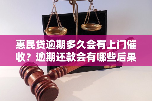 惠民贷逾期多久会有上门催收？逾期还款会有哪些后果？