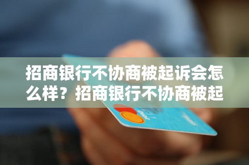 招商银行不协商被起诉会怎么样？招商银行不协商被起诉会有什么后果？