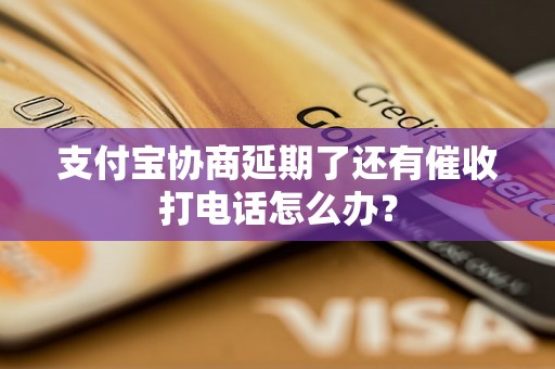 支付宝协商延期了还有催收打电话怎么办？