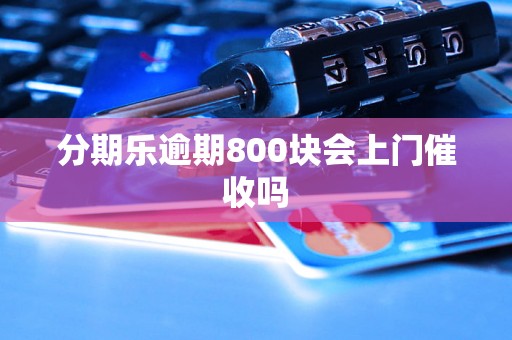 分期乐逾期800块会上门催收吗