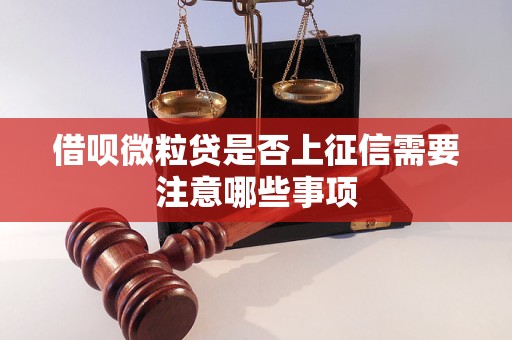 借呗微粒贷是否上征信需要注意哪些事项