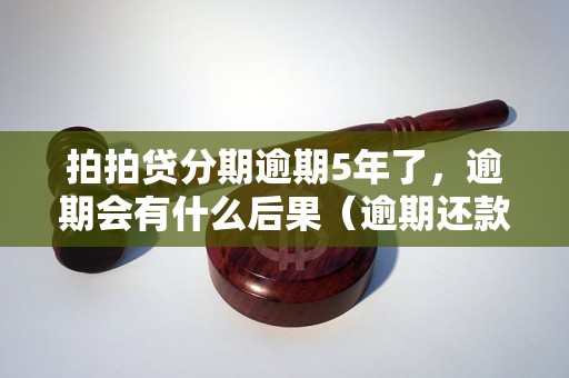 拍拍贷分期逾期5年了，逾期会有什么后果（逾期还款影响与处理方法）