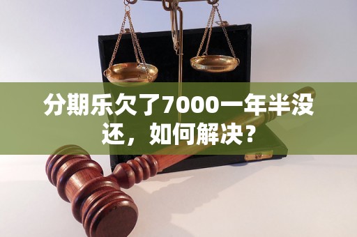 分期乐欠了7000一年半没还，如何解决？