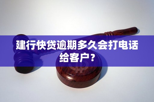 建行快贷逾期多久会打电话给客户？