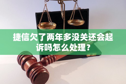 捷信欠了两年多没关还会起诉吗怎么处理？