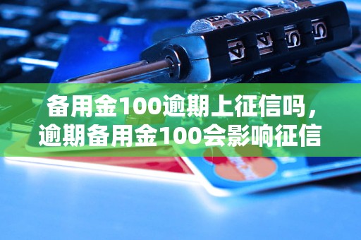 备用金100逾期上征信吗，逾期备用金100会影响征信吗