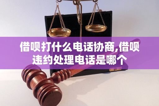 借呗打什么电话协商,借呗违约处理电话是哪个