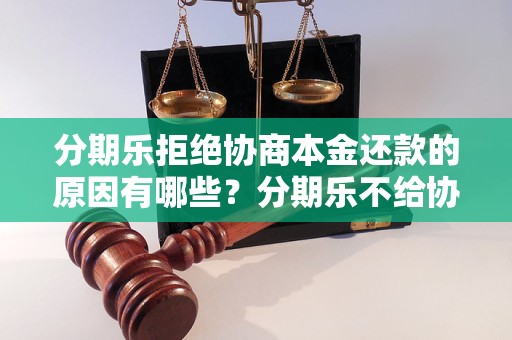 分期乐拒绝协商本金还款的原因有哪些？分期乐不给协商本金还款的解决方法