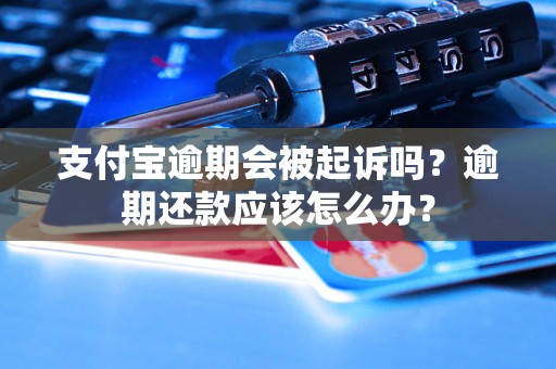 支付宝逾期会被起诉吗？逾期还款应该怎么办？