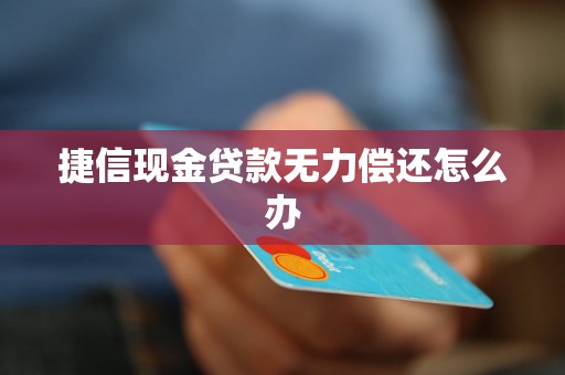 捷信现金贷款无力偿还怎么办