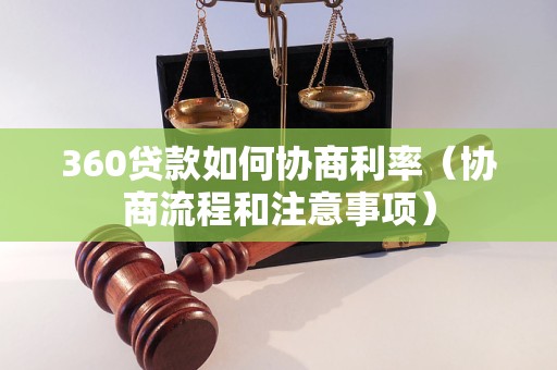 360贷款如何协商利率（协商流程和注意事项）