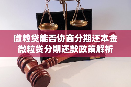 微粒贷能否协商分期还本金微粒贷分期还款政策解析