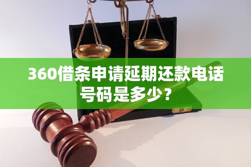 360借条申请延期还款电话号码是多少？