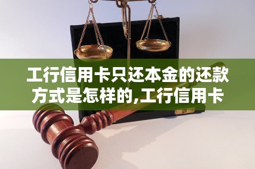 工行信用卡只还本金的还款方式是怎样的,工行信用卡只还本金是否合适