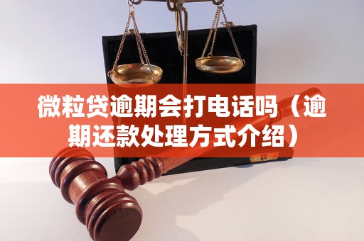 微粒贷逾期会打电话吗（逾期还款处理方式介绍）