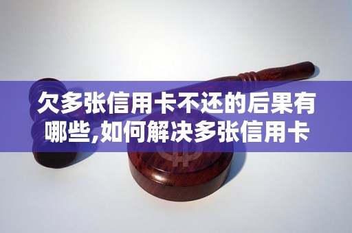 欠多张信用卡不还的后果有哪些,如何解决多张信用卡逾期问题