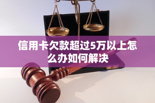 信用卡欠款超过5万以上怎么办如何解决