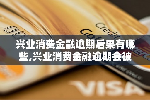 兴业消费金融逾期后果有哪些,兴业消费金融逾期会被怎么处理