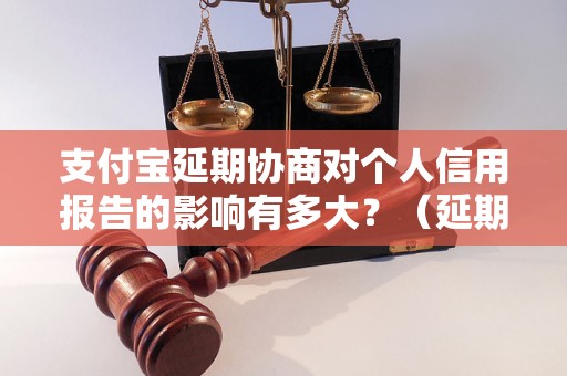 支付宝延期协商对个人信用报告的影响有多大？（延期协商是否会上征信）