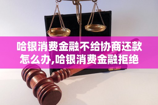 哈银消费金融不给协商还款怎么办,哈银消费金融拒绝协商还款处理方法