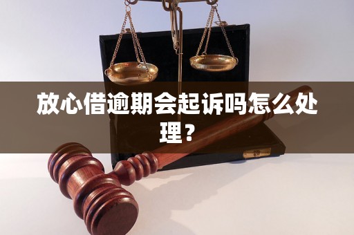 放心借逾期会起诉吗怎么处理？