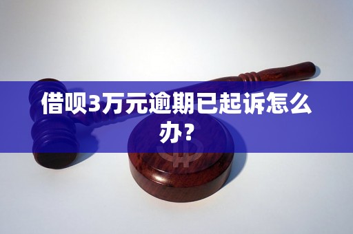 借呗3万元逾期已起诉怎么办？