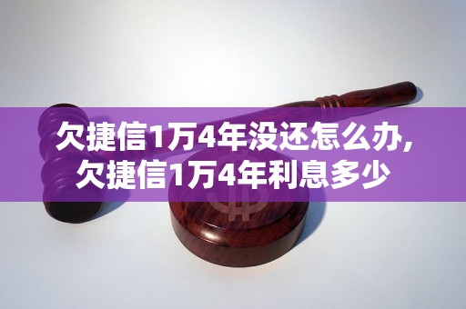 欠捷信1万4年没还怎么办,欠捷信1万4年利息多少