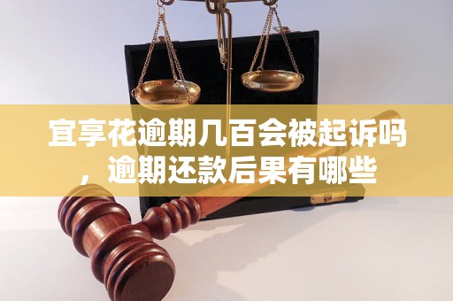 宜享花逾期几百会被起诉吗，逾期还款后果有哪些