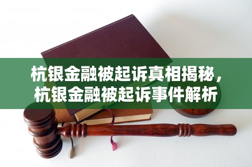 杭银金融被起诉真相揭秘，杭银金融被起诉事件解析