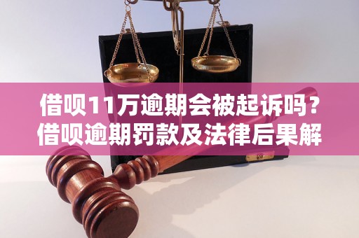 借呗11万逾期会被起诉吗？借呗逾期罚款及法律后果解析