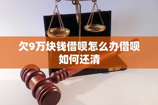 欠9万块钱借呗怎么办借呗如何还清