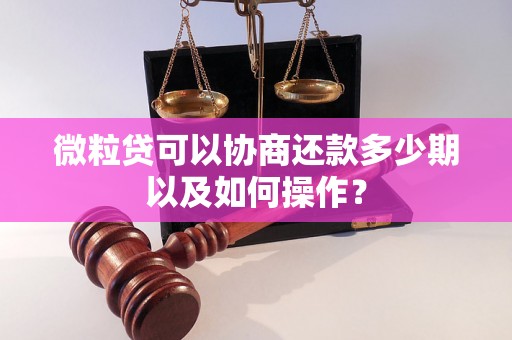 微粒贷可以协商还款多少期以及如何操作？