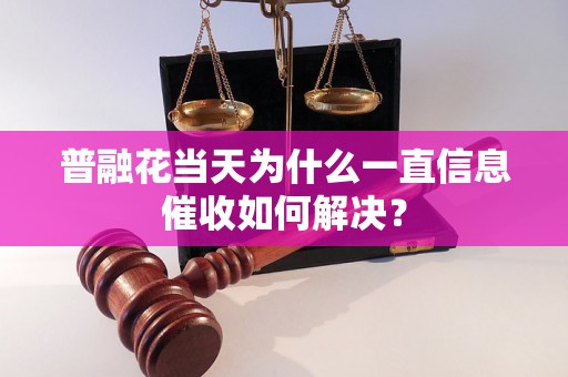 普融花当天为什么一直信息催收如何解决？