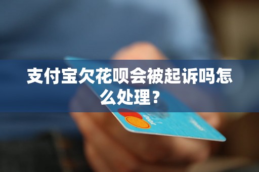 支付宝欠花呗会被起诉吗怎么处理？