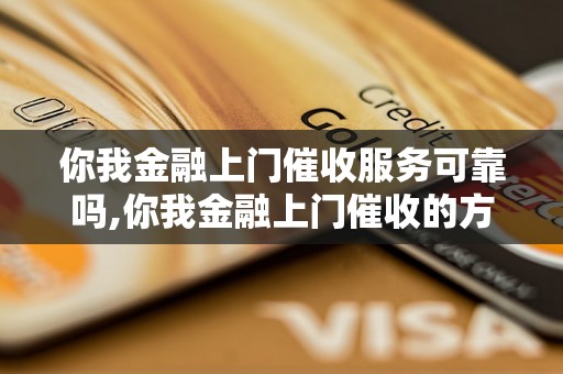 你我金融上门催收服务可靠吗,你我金融上门催收的方法和流程