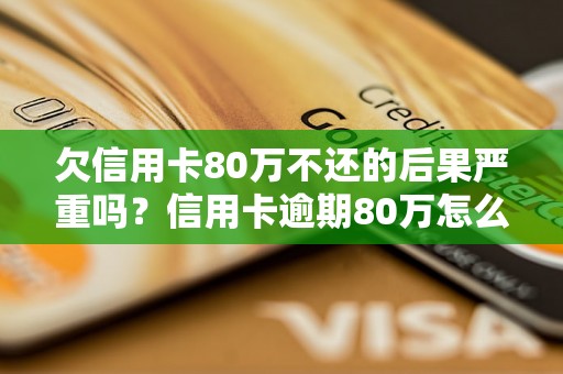 欠信用卡80万不还的后果严重吗？信用卡逾期80万怎么办？