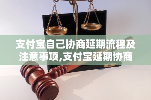 支付宝自己协商延期流程及注意事项,支付宝延期协商的具体操作步骤