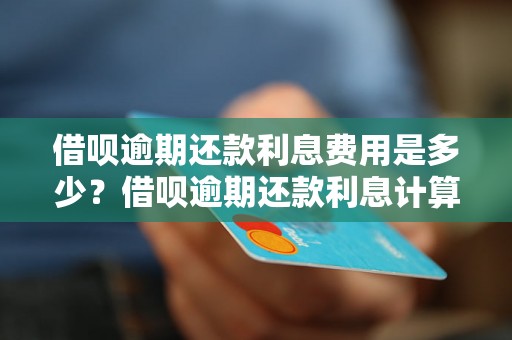 借呗逾期还款利息费用是多少？借呗逾期还款利息计算方法