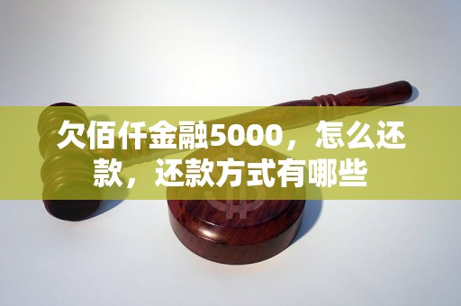 欠佰仟金融5000，怎么还款，还款方式有哪些