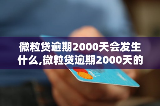 微粒贷逾期2000天会发生什么,微粒贷逾期2000天的后果