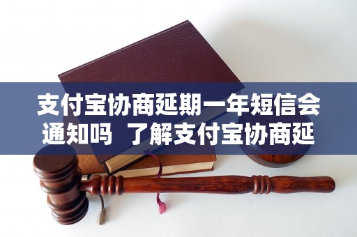 支付宝协商延期一年短信会通知吗  了解支付宝协商延期一年的短信通知方式