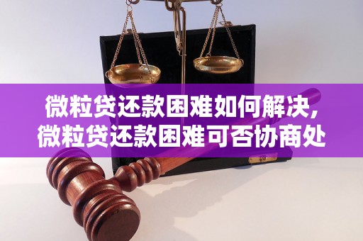 微粒贷还款困难如何解决,微粒贷还款困难可否协商处理