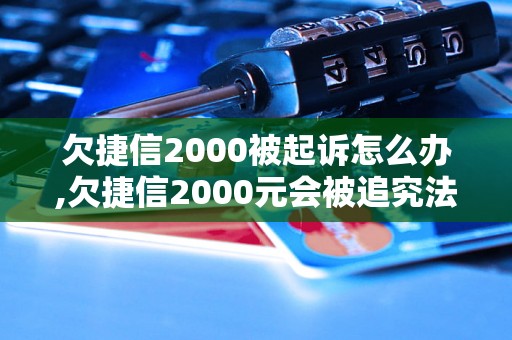 欠捷信2000被起诉怎么办,欠捷信2000元会被追究法律责任吗