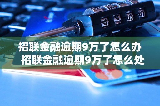 招联金融逾期9万了怎么办  招联金融逾期9万了怎么处理？