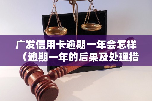 广发信用卡逾期一年会怎样（逾期一年的后果及处理措施）