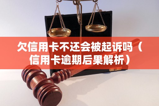 欠信用卡不还会被起诉吗（信用卡逾期后果解析）