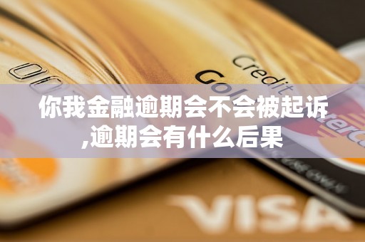 你我金融逾期会不会被起诉,逾期会有什么后果