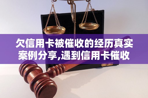 欠信用卡被催收的经历真实案例分享,遇到信用卡催收该如何应对